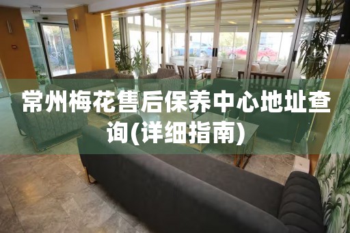 常州梅花售后保養(yǎng)中心地址查詢(詳細指南)