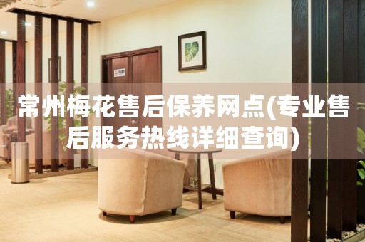 常州梅花售后保養(yǎng)網(wǎng)點(diǎn)(專業(yè)售后服務(wù)熱線詳細(xì)查詢)