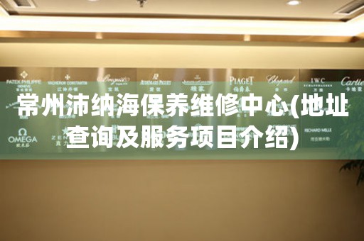常州沛納海保養(yǎng)維修中心(地址查詢及服務(wù)項(xiàng)目介紹)