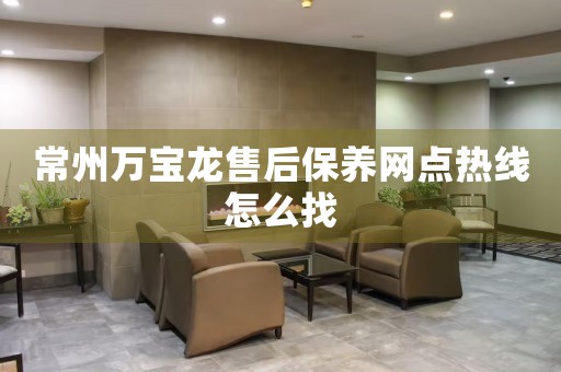 常州萬寶龍售后保養(yǎng)網(wǎng)點熱線怎么找