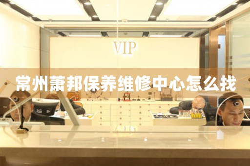 常州蕭邦保養(yǎng)維修中心怎么找