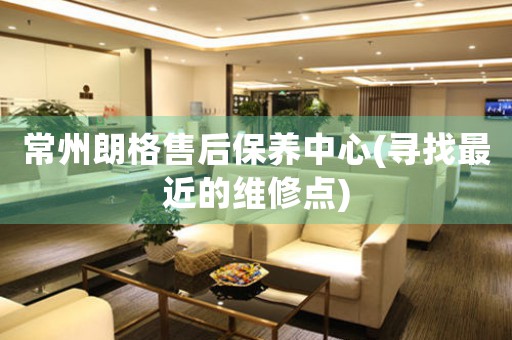 常州朗格售后保養(yǎng)中心(尋找最近的維修點)