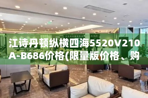 江詩(shī)丹頓縱橫四海5520V210A-B686價(jià)格(限量版價(jià)格、購(gòu)買指南)
