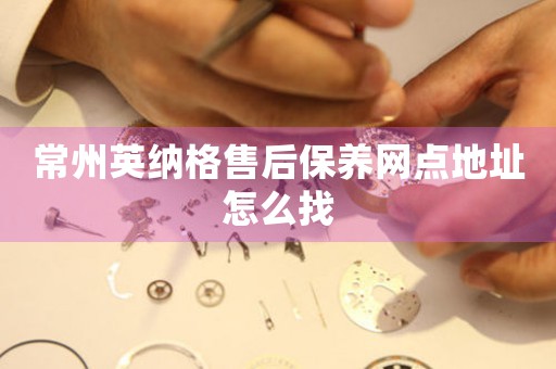 常州英納格售后保養(yǎng)網(wǎng)點(diǎn)地址怎么找