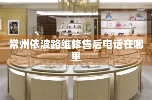 常州依波路維修售后電話在哪里