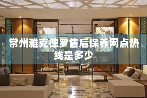 常州雅克德羅售后保養(yǎng)網(wǎng)點(diǎn)熱線是多少