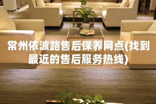 常州依波路售后保養(yǎng)網(wǎng)點(diǎn)(找到最近的售后服務(wù)熱線)