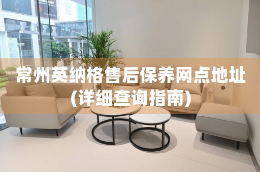 常州英納格售后保養(yǎng)網(wǎng)點(diǎn)地址(詳細(xì)查詢指南)