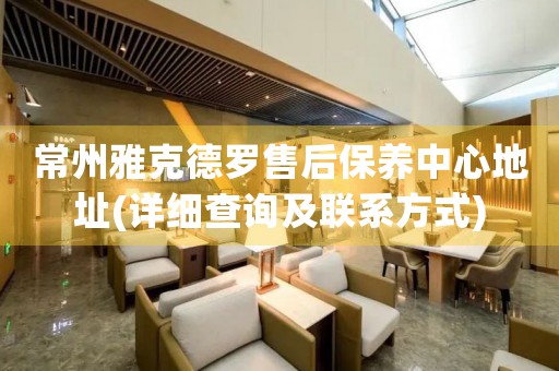 常州雅克德羅售后保養(yǎng)中心地址(詳細(xì)查詢及聯(lián)系方式)