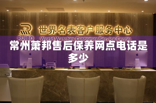 常州蕭邦售后保養(yǎng)網(wǎng)點(diǎn)電話是多少