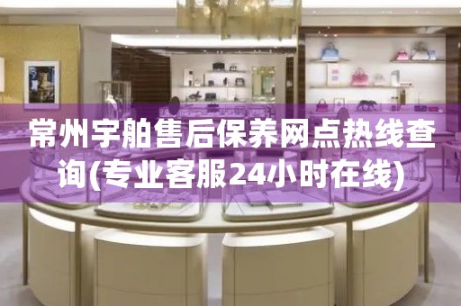 常州宇舶售后保養(yǎng)網(wǎng)點(diǎn)熱線查詢(專業(yè)客服24小時(shí)在線)