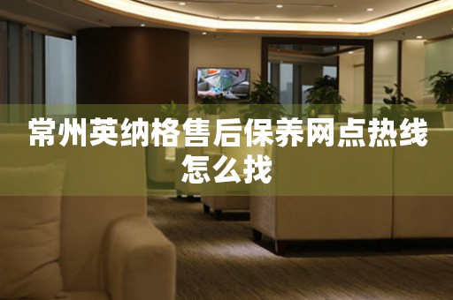 常州英納格售后保養(yǎng)網(wǎng)點(diǎn)熱線怎么找