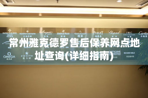 常州雅克德羅售后保養(yǎng)網(wǎng)點(diǎn)地址查詢(詳細(xì)指南)