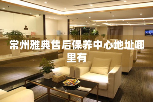 常州雅典售后保養(yǎng)中心地址哪里有