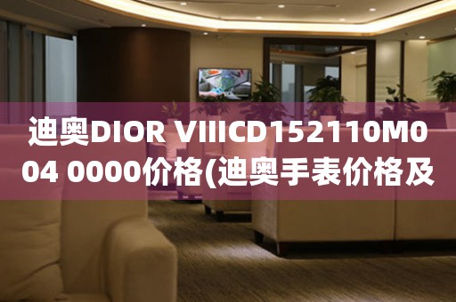 迪奧DIOR VIIICD152110M004 0000價格(迪奧手表價格及購買渠道)
