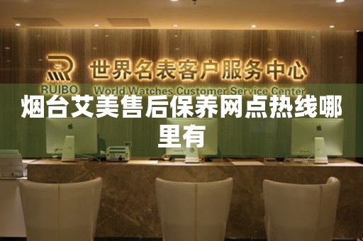 煙臺艾美售后保養(yǎng)網(wǎng)點熱線哪里有