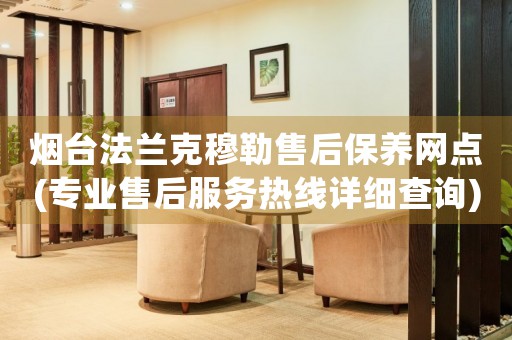 煙臺法蘭克穆勒售后保養(yǎng)網(wǎng)點(專業(yè)售后服務(wù)熱線詳細查詢)