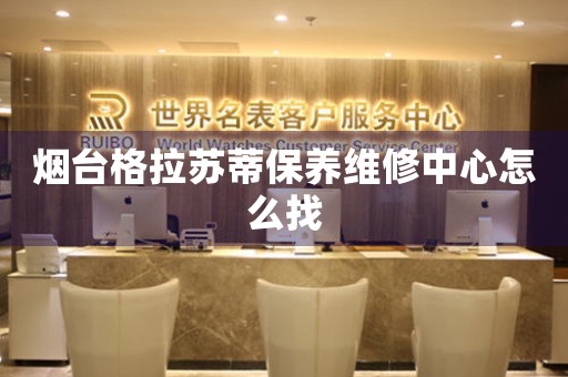 煙臺(tái)格拉蘇蒂保養(yǎng)維修中心怎么找