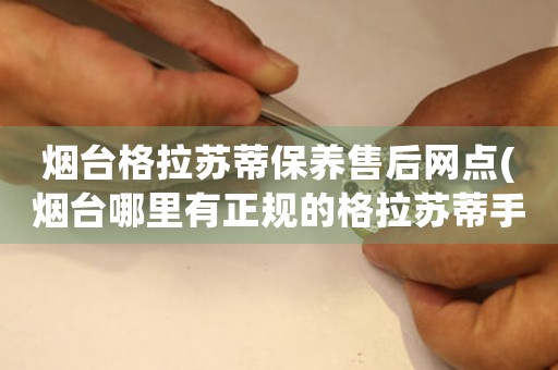 煙臺(tái)格拉蘇蒂保養(yǎng)售后網(wǎng)點(diǎn)(煙臺(tái)哪里有正規(guī)的格拉蘇蒂手表維修點(diǎn))