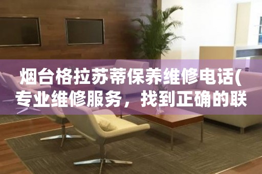 煙臺(tái)格拉蘇蒂保養(yǎng)維修電話(專業(yè)維修服務(wù)，找到正確的聯(lián)系方式)