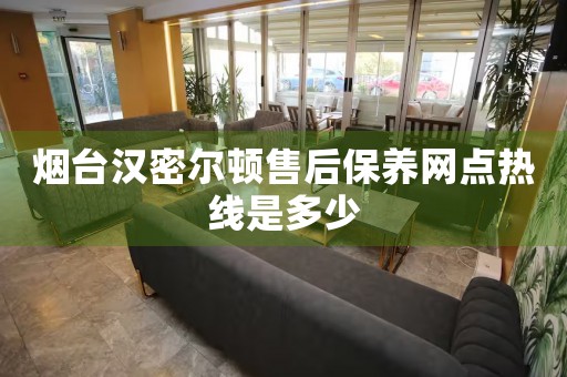 煙臺(tái)漢密爾頓售后保養(yǎng)網(wǎng)點(diǎn)熱線是多少