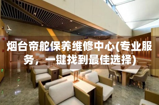 煙臺(tái)帝舵保養(yǎng)維修中心(專業(yè)服務(wù)，一鍵找到最佳選擇)