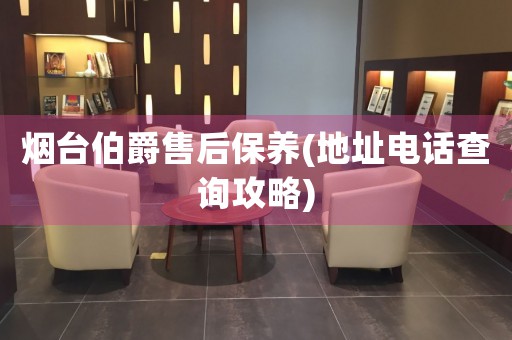 煙臺伯爵售后保養(yǎng)(地址電話查詢攻略)