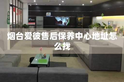 煙臺愛彼售后保養(yǎng)中心地址怎么找