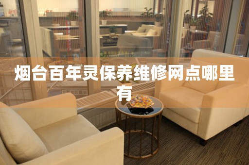 煙臺百年靈保養(yǎng)維修網(wǎng)點(diǎn)哪里有