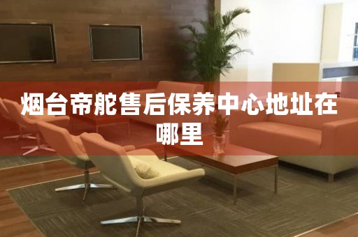 煙臺帝舵售后保養(yǎng)中心地址在哪里