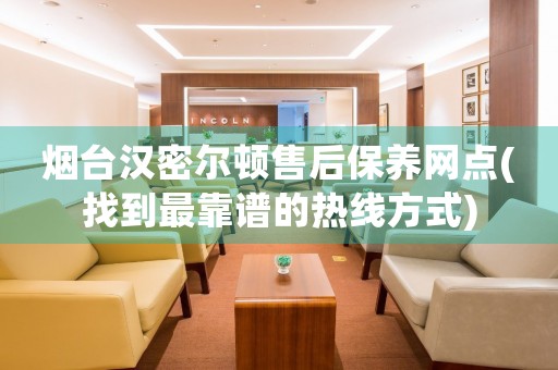 煙臺漢密爾頓售后保養(yǎng)網(wǎng)點(diǎn)(找到最靠譜的熱線方式)