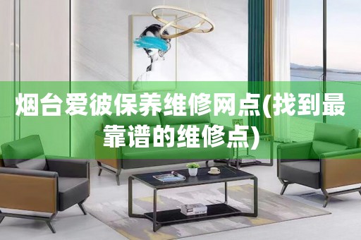 煙臺愛彼保養(yǎng)維修網(wǎng)點(diǎn)(找到最靠譜的維修點(diǎn))
