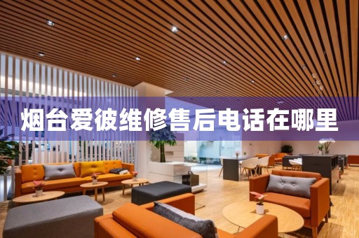 煙臺愛彼維修售后電話在哪里