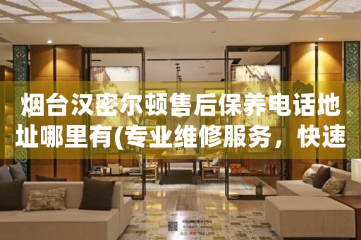 煙臺漢密爾頓售后保養(yǎng)電話地址哪里有(專業(yè)維修服務(wù)，快速解決您的手表問題)