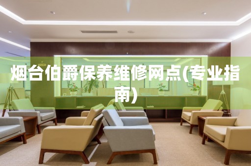 煙臺伯爵保養(yǎng)維修網(wǎng)點(diǎn)(專業(yè)指南)