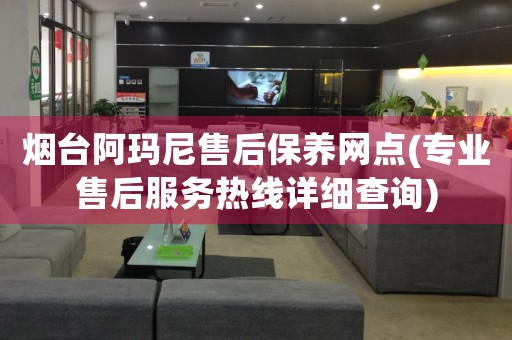 煙臺阿瑪尼售后保養(yǎng)網(wǎng)點(diǎn)(專業(yè)售后服務(wù)熱線詳細(xì)查詢)