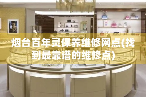 煙臺百年靈保養(yǎng)維修網(wǎng)點(diǎn)(找到最靠譜的維修點(diǎn))