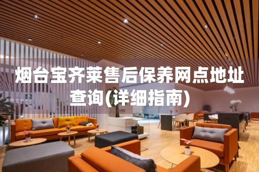 煙臺(tái)寶齊萊售后保養(yǎng)網(wǎng)點(diǎn)地址查詢(詳細(xì)指南)