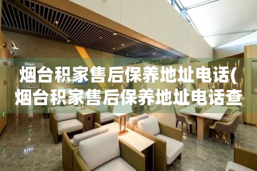 煙臺(tái)積家售后保養(yǎng)地址電話(煙臺(tái)積家售后保養(yǎng)地址電話查詢攻略)