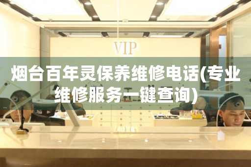 煙臺(tái)百年靈保養(yǎng)維修電話(專業(yè)維修服務(wù)一鍵查詢)