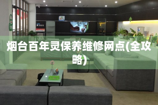 煙臺百年靈保養(yǎng)維修網(wǎng)點(全攻略)