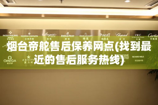 煙臺帝舵售后保養(yǎng)網(wǎng)點(找到最近的售后服務(wù)熱線)