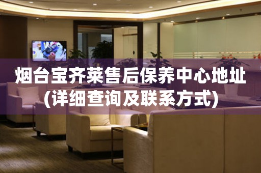 煙臺寶齊萊售后保養(yǎng)中心地址(詳細(xì)查詢及聯(lián)系方式)