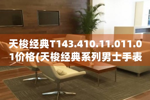 天梭經(jīng)典T143.410.11.011.01價格(天梭經(jīng)典系列男士手表價格查詢)