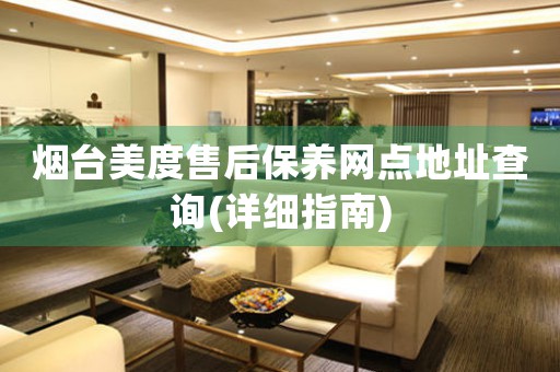 煙臺美度售后保養(yǎng)網(wǎng)點(diǎn)地址查詢(詳細(xì)指南)