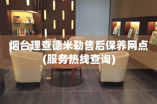 煙臺理查德米勒售后保養(yǎng)網(wǎng)點(diǎn)(服務(wù)熱線查詢)