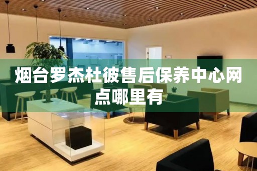 煙臺羅杰杜彼售后保養(yǎng)中心網(wǎng)點(diǎn)哪里有