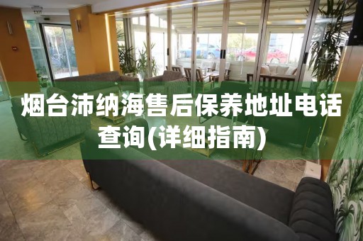 煙臺(tái)沛納海售后保養(yǎng)地址電話查詢(詳細(xì)指南)