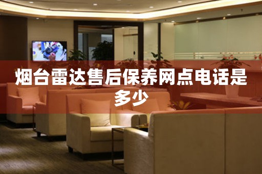 煙臺(tái)雷達(dá)售后保養(yǎng)網(wǎng)點(diǎn)電話是多少