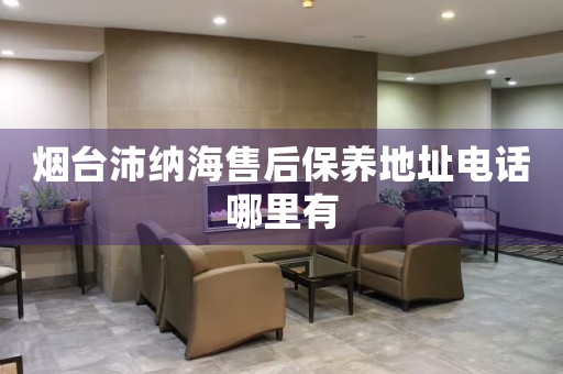 煙臺沛納海售后保養(yǎng)地址電話哪里有